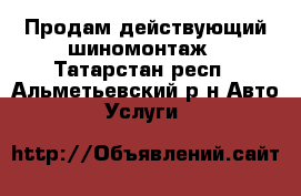 Продам действующий шиномонтаж - Татарстан респ., Альметьевский р-н Авто » Услуги   